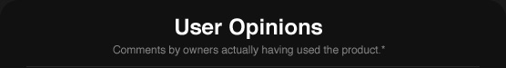 User Opinions Comments by owners actually having used the product.*