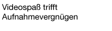 Videospaß trifft Aufnahmevergnügen