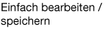 Einfach bearbeiten / speichern
