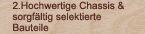 Hochwertige Chassis & sorgfltig selektierte Bauteile