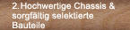 Hochwertige Chassis & sorgfltig selektierte Bauteile